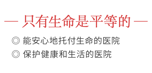 -只有生命是平等的- 能安心地托付生命的医院/保护健康和生活的医院