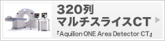 320列マルチスライスCT『Aquilion ONE Area Detector CT』